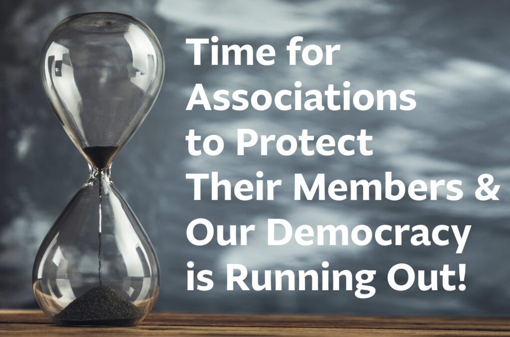 Time for Associations to Protect Their Members & our Democracy is Running Out!
